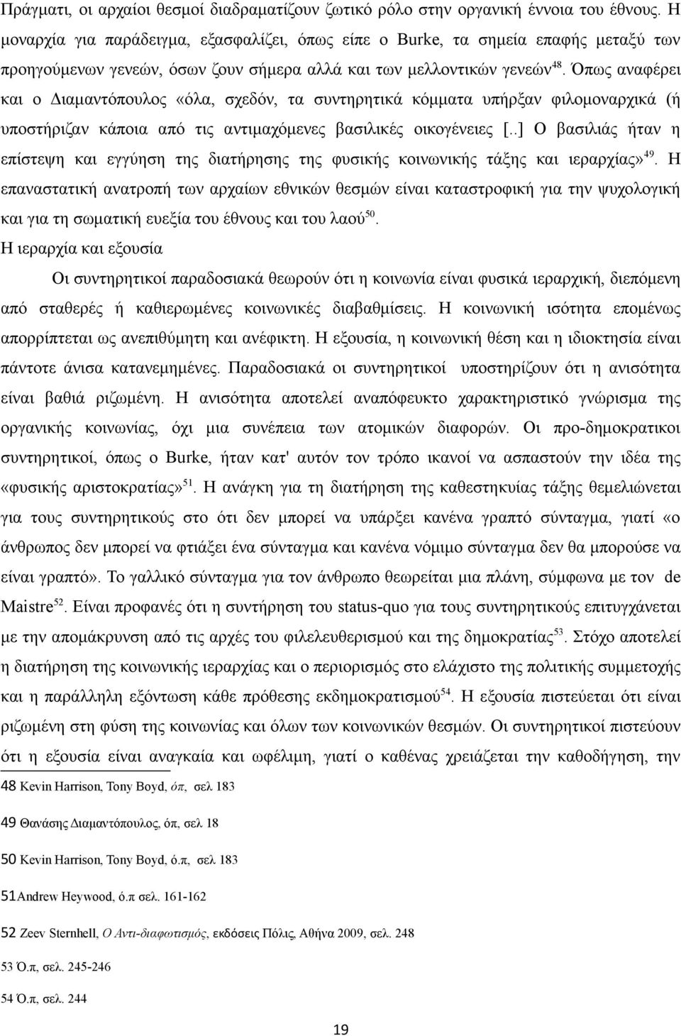 Όπως αναφέρει και ο Διαμαντόπουλος «όλα, σχεδόν, τα συντηρητικά κόμματα υπήρξαν φιλομοναρχικά (ή υποστήριζαν κάποια από τις αντιμαχόμενες βασιλικές οικογένειες [.