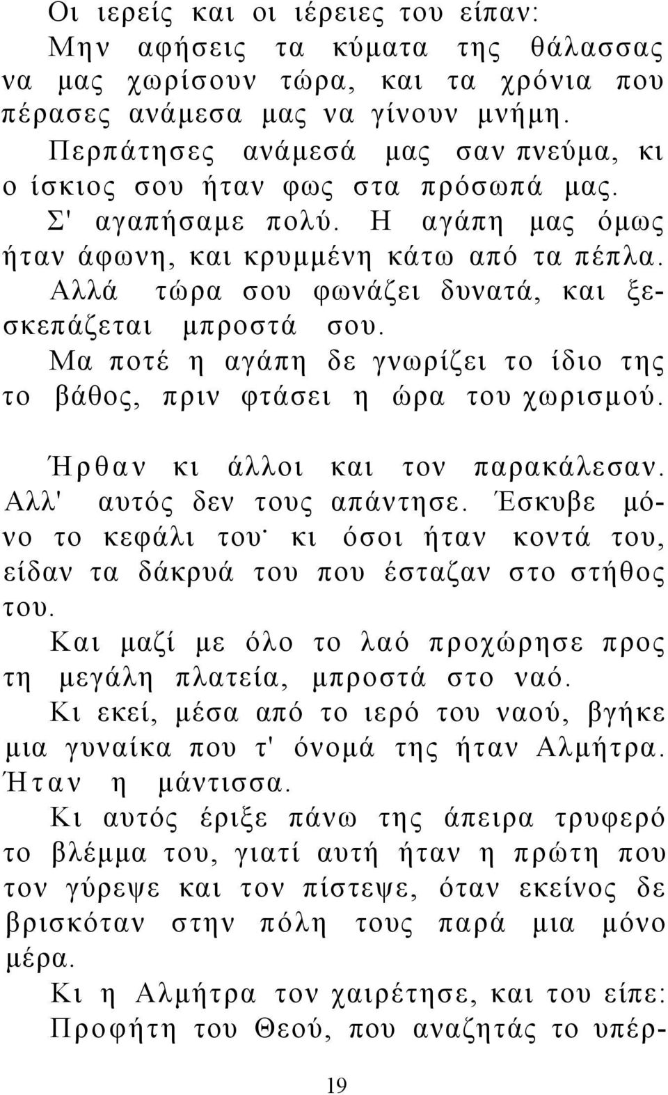 Αλλά τώρα σου φωνάζει δυνατά, και ξεσκεπάζεται μπροστά σου. Μα ποτέ η αγάπη δε γνωρίζει το ίδιο της το βάθος, πριν φτάσει η ώρα του χωρισμού. Ήρθαν κι άλλοι και τον παρακάλεσαν.