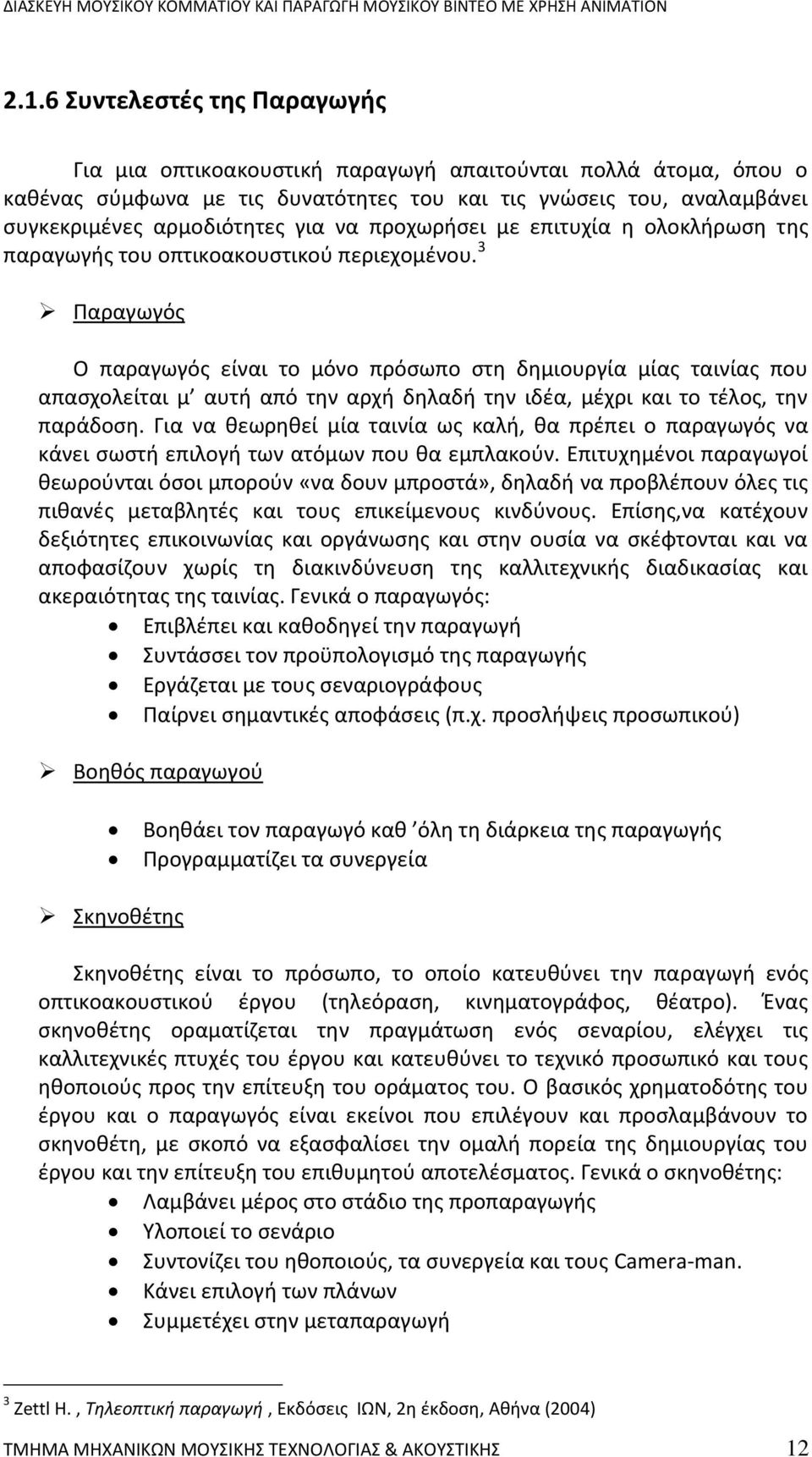 3 Παραγωγός Ο παραγωγός είναι το μόνο πρόσωπο στη δημιουργία μίας ταινίας που απασχολείται μ αυτή από την αρχή δηλαδή την ιδέα, μέχρι και το τέλος, την παράδοση.