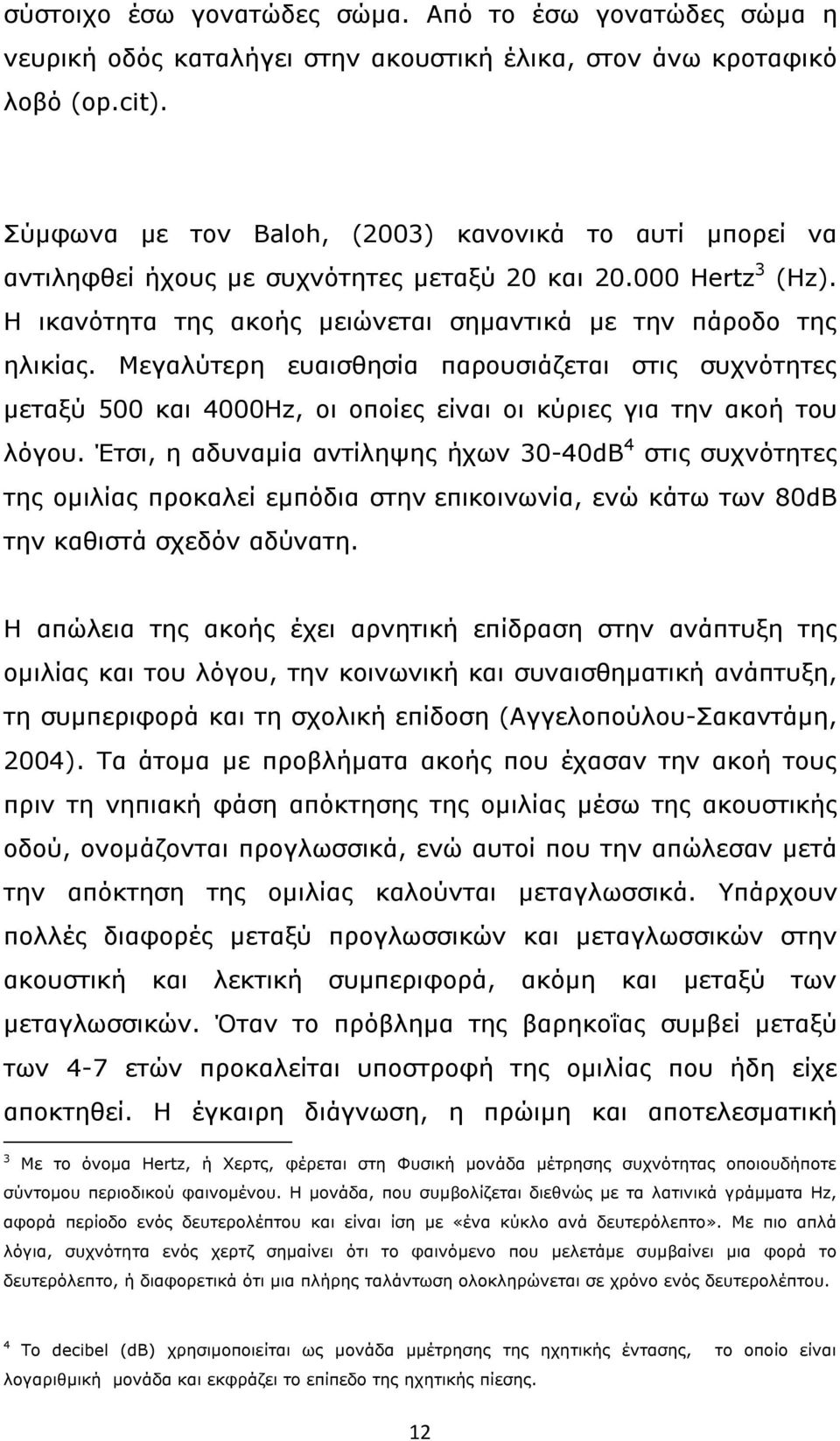 Μεγαλύτερη ευαισθησία παρουσιάζεται στις συχνότητες μεταξύ 500 και 4000Ηz, οι οποίες είναι οι κύριες για την ακοή του λόγου.