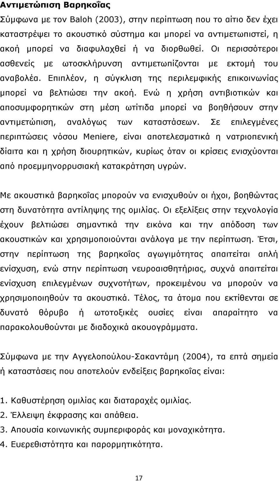 Ενώ η χρήση αντιβιοτικών και αποσυμφορητικών στη μέση ωτίτιδα μπορεί να βοηθήσουν στην αντιμετώπιση, αναλόγως των καταστάσεων.