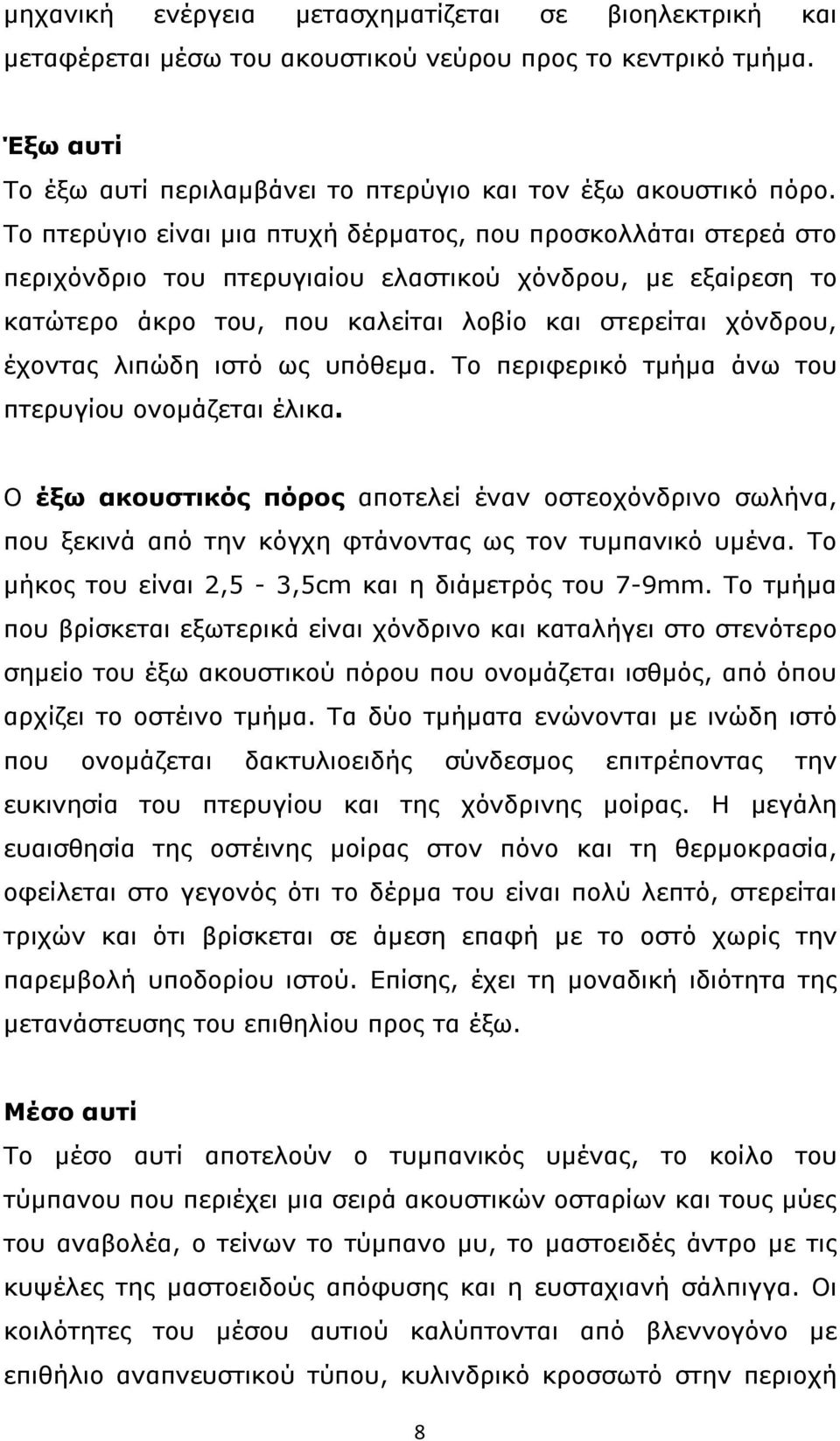 λιπώδη ιστό ως υπόθεμα. Το περιφερικό τμήμα άνω του πτερυγίου ονομάζεται έλικα. Ο έξω ακουστικός πόρος αποτελεί έναν οστεοχόνδρινο σωλήνα, που ξεκινά από την κόγχη φτάνοντας ως τον τυμπανικό υμένα.