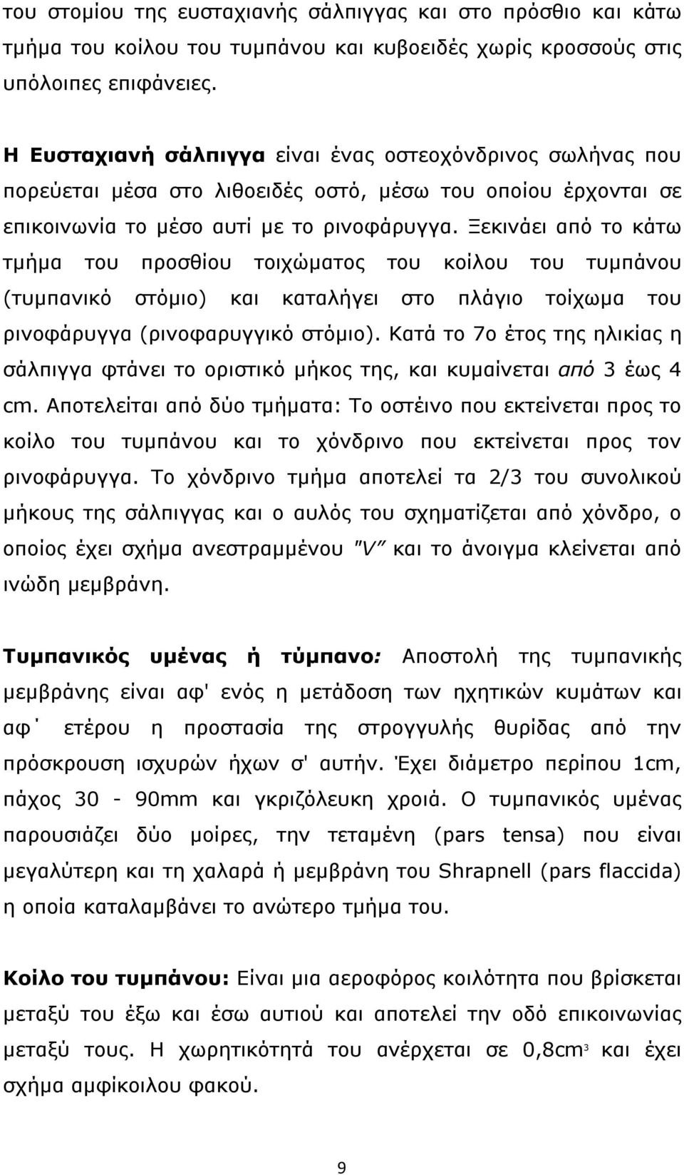 Ξεκινάει από το κάτω τμήμα του προσθίου τοιχώματος του κοίλου του τυμπάνου (τυμπανικό στόμιο) και καταλήγει στο πλάγιο τοίχωμα του ρινοφάρυγγα (ρινοφαρυγγικό στόμιο).