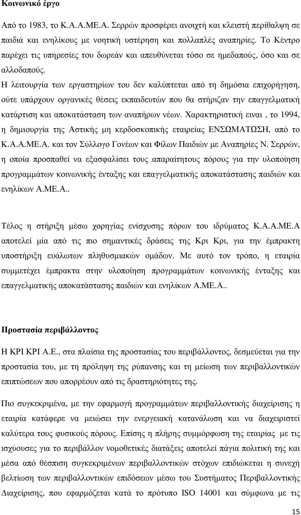 Η λειτουργία των εργαστηρίων του δεν καλύπτεται από τη δηµόσια επιχορήγηση, ούτε υπάρχουν οργανικές θέσεις εκπαιδευτών που θα στήριζαν την επαγγελµατική κατάρτιση και αποκατάσταση των αναπήρων νέων.