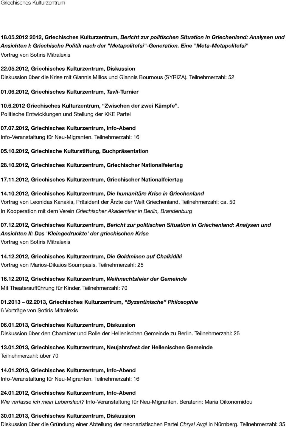 Teilnehmerzahl: 52 01.06.2012, Griechisches Kulturzentrum, Tavli-Turnier 10.6.2012 Griechisches Kulturzentrum, Zwischen der zwei Kämpfe. Politische Entwicklungen und Stellung der KKE Partei 07.