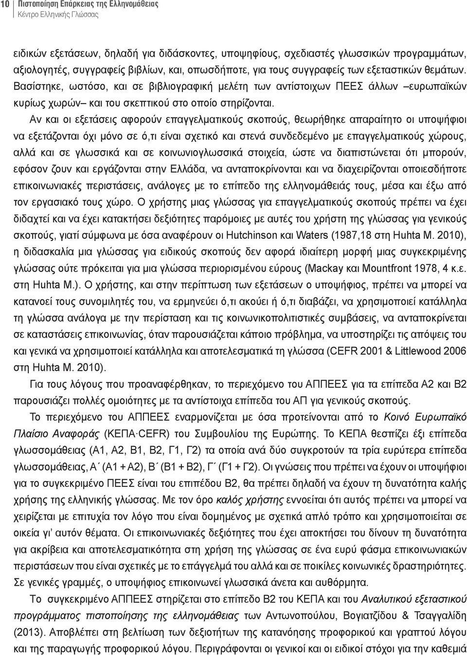 Αν και οι εξετάσεις αφορούν επαγγελματικούς σκοπούς, θεωρήθηκε απαραίτητο οι υποψήφιοι να εξετάζονται όχι μόνο σε ό,τι είναι σχετικό και στενά συνδεδεμένο με επαγγελματικούς χώρους, αλλά και σε