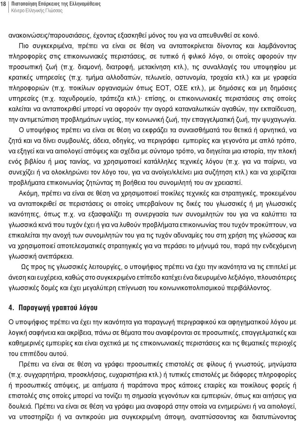 διαμονή, διατροφή, μετακίνηση κτλ.), τις συναλλαγές του υποψηφίου με κρατικές υπηρεσίες (π.χ. τμήμα αλλοδαπών, τελωνείο, αστυνομία, τροχαία κτλ.) και με γραφεία πληροφοριών (π.χ. ποικίλων οργανισμών όπως ΕΟΤ, ΟΣΕ κτλ.