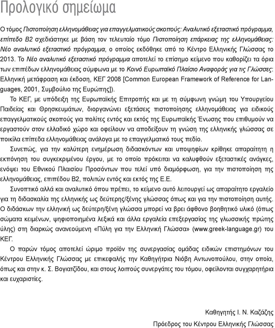 Το Νέο αναλυτικό εξεταστικό πρόγραμμα αποτελεί το επίσημο κείμενο που καθορίζει τα όρια των επιπέδων ελληνομάθειας σύμφωνα με το Κοινό Ευρωπαϊκό Πλαίσιο Αναφοράς για τις Γλώσσες: Ελληνική μετάφραση