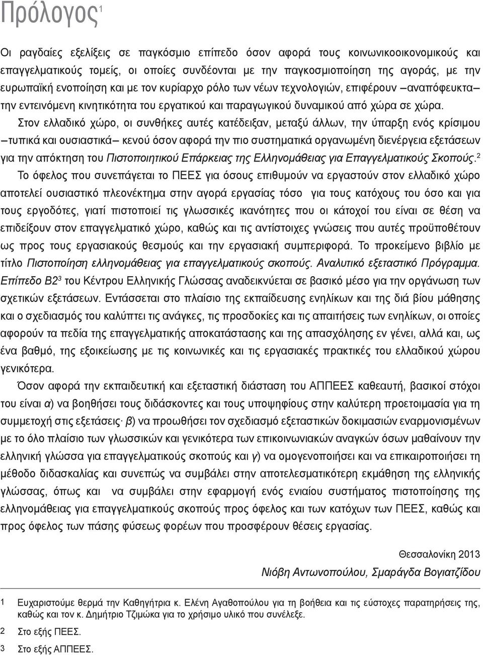 Στον ελλαδικό χώρο, οι συνθήκες αυτές κατέδειξαν, μεταξύ άλλων, την ύπαρξη ενός κρίσιμου -τυπικά και ουσιαστικά- κενού όσον αφορά την πιο συστηματικά οργανωμένη διενέργεια εξετάσεων για την απόκτηση