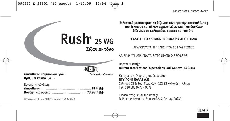 /29.3.93 Παρασκευαστής: DuPont International Operations Sarl Geneva, Ελβετία rimsulfuron (ριμσουλφουρόν) Βρέξιμοι κόκκοι (WG) Εγγυημένη σύνθεση: rimsulfuron... 25 % β/β Βοηθητικές ουσίες... 73.