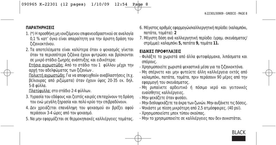 Τα αποτελέσματα είναι καλύτερα όταν ο ψεκασμός γίνεται όταν τα περισσότερα ζιζάνια έχουν φυτρώσει και βρίσκονται σε μικρό στάδιο ζωηρής ανάπτυξης και ειδικότερα: Ετήσια αγρωστώδη: Από το στάδιο του 1