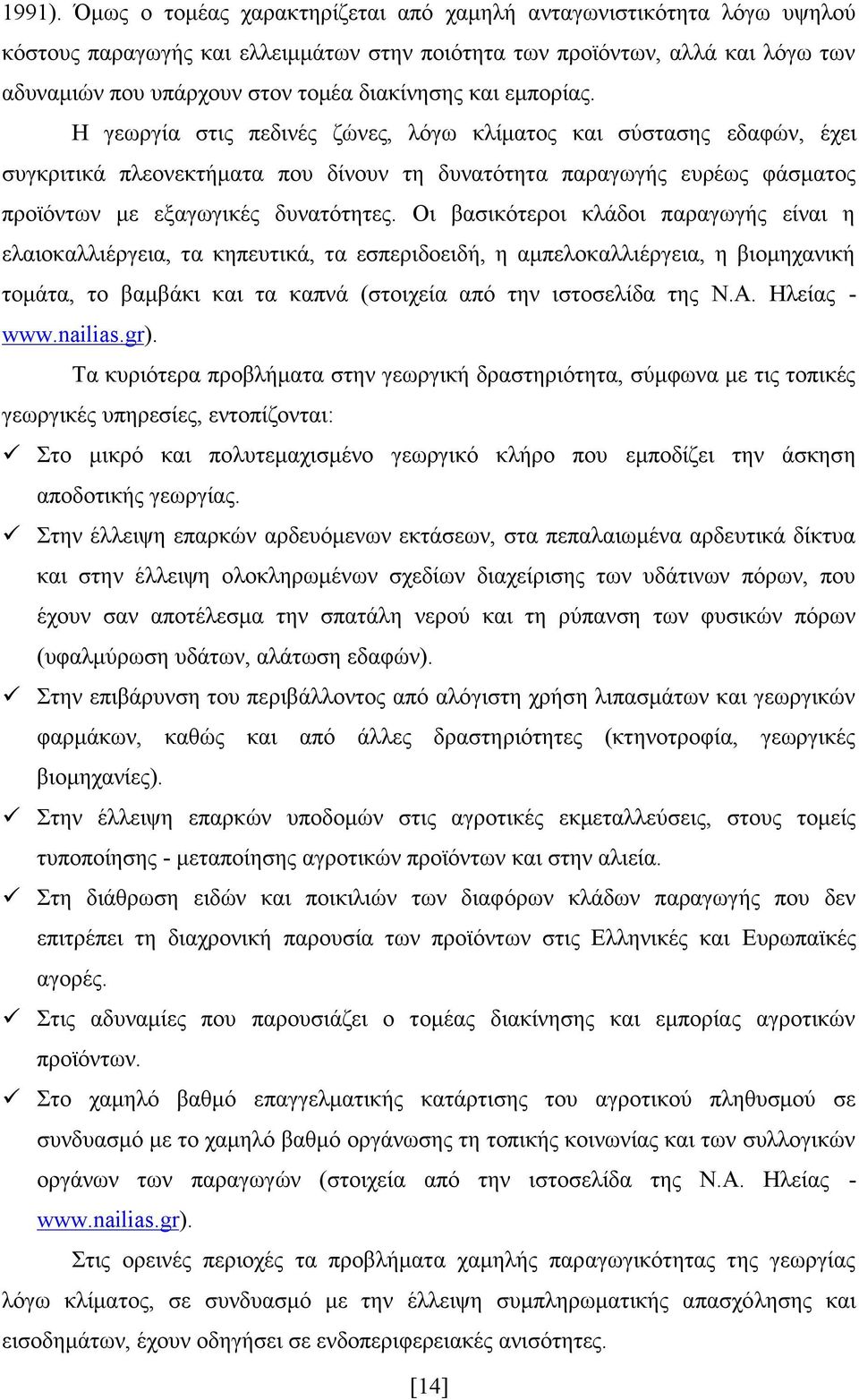 εμπορίας. Η γεωργία στις πεδινές ζώνες, λόγω κλίματος και σύστασης εδαφών, έχει συγκριτικά πλεονεκτήματα που δίνουν τη δυνατότητα παραγωγής ευρέως φάσματος προϊόντων με εξαγωγικές δυνατότητες.