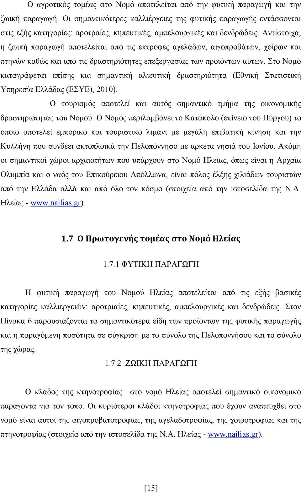 Αντίστοιχα, η ζωική παραγωγή αποτελείται από τις εκτροφές αγελάδων, αιγοπροβάτων, χοίρων και πτηνών καθώς και από τις δραστηριότητες επεξεργασίας των προϊόντων αυτών.