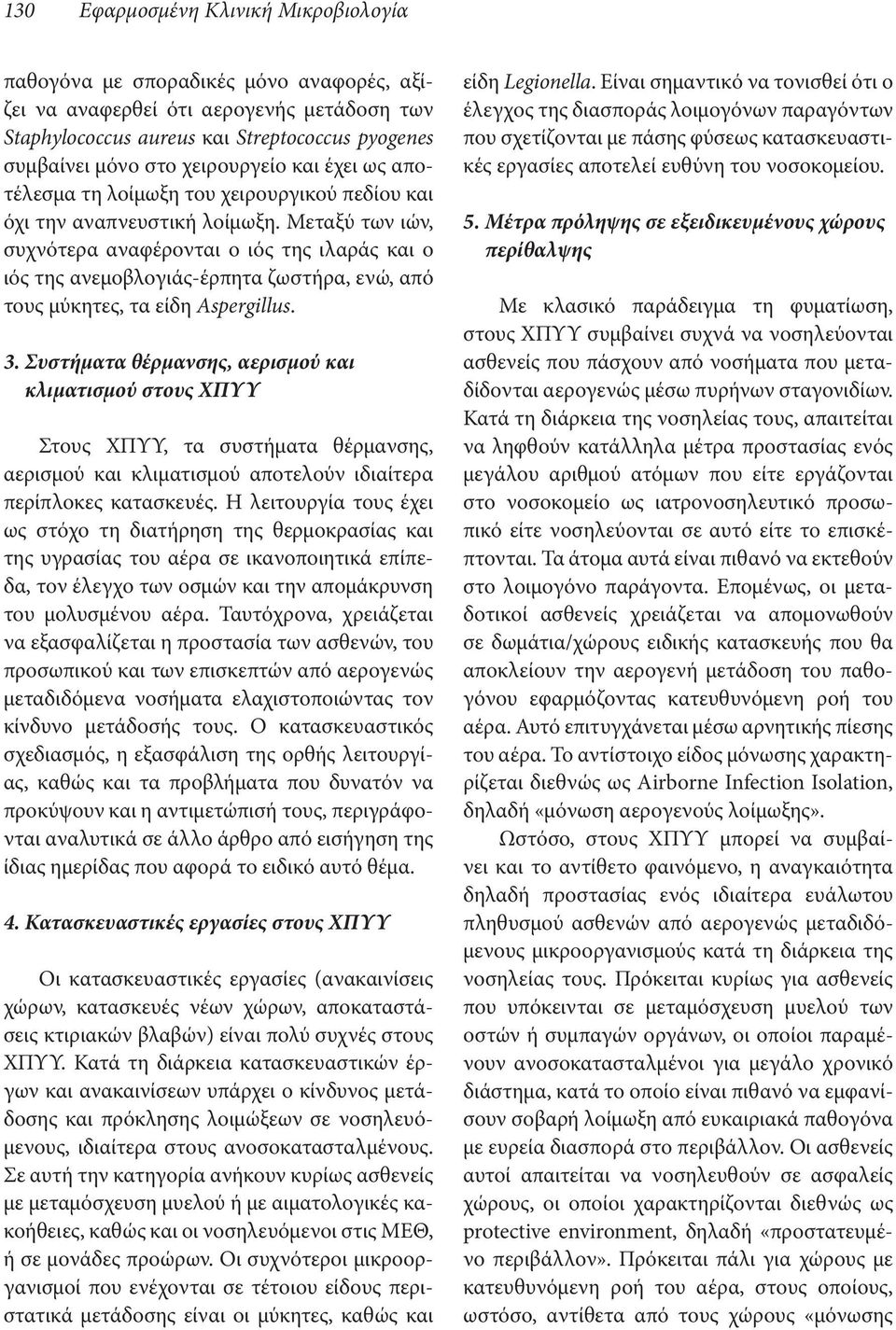 Μεταξύ των ιών, συχνότερα αναφέρονται ο ιός της ιλαράς και ο ιός της ανεμοβλογιάς-έρπητα ζωστήρα, ενώ, από τους μύκητες, τα είδη Aspergillus. 3.