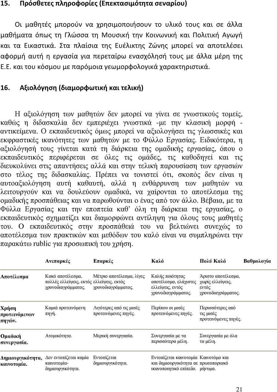 Αξιολόγηση (διαμορφωτική και τελική) Η αξιολόγηση των µαθητών δεν µπορεί να γίνει σε γνωστικούς τοµείς, καθώς η διδασκαλία δεν εµπεριέχει γνωστικά -µε την κλασική µορφή - αντικείµενα.