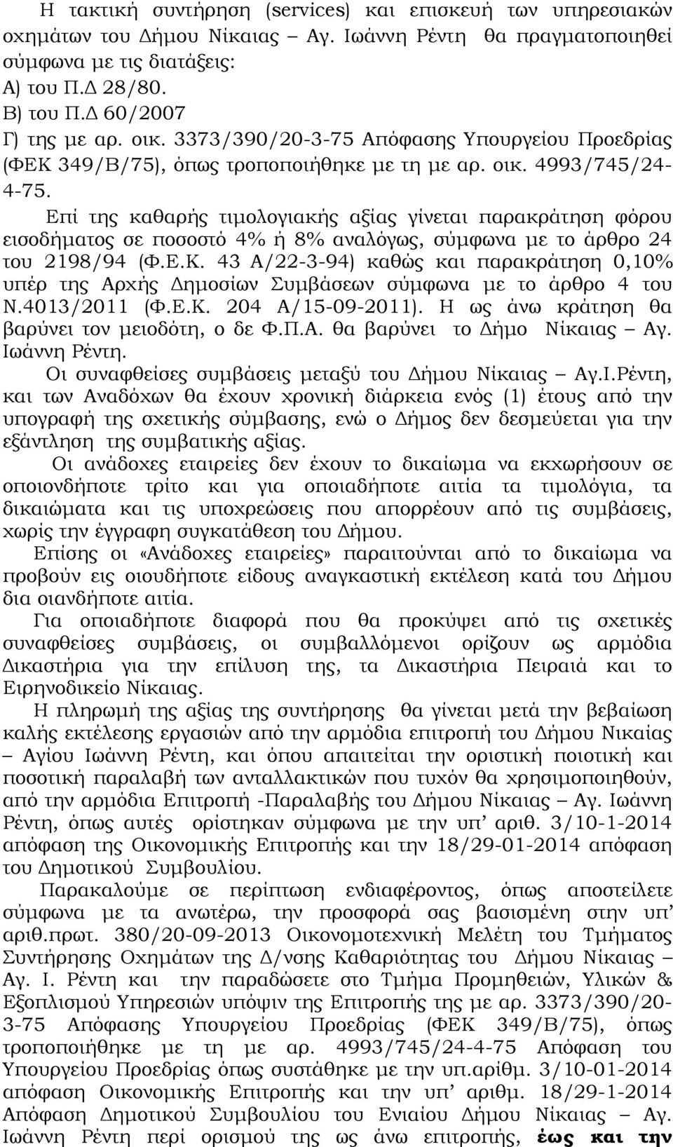 Επί της καθαρής τιµολογιακής αξίας γίνεται παρακράτηση φόρου εισοδήµατος σε ποσοστό 4% ή 8% αναλόγως, σύµφωνα µε το άρθρο 24 του 2198/94 (Φ.Ε.Κ.