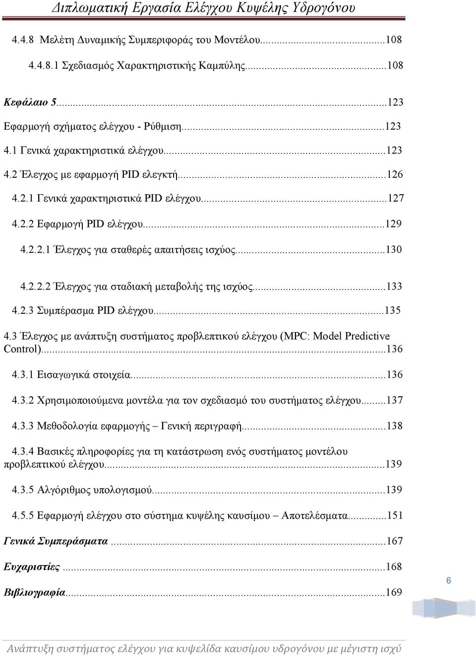 ..133 4.2.3 Συμπέρασμα PID ελέγχου...135 4.3 Έλεγχος με ανάπτυξη συστήματος προβλεπτικού ελέγχου (MPC: Model Predictive Control)...136 4.3.1 Εισαγωγικά στοιχεία...136 4.3.2 Χρησιμοποιούμενα μοντέλα για τον σχεδιασμό του συστήματος ελέγχου.