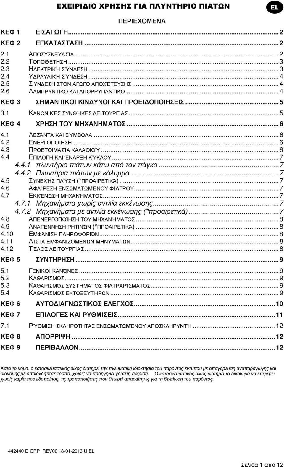 .. 6 4.1 ΛΕΖΆΝΤΑ ΚΑΙ ΣΎΜΒΟΛΑ... 6 4.2 ΕΝΕΡΓΟΠΟΊΗΣΗ... 6 4.3 ΠΡΟΕΤΟΙΜΑΣΊΑ ΚΑΛΑΘΙΟΎ... 6 4.4 ΕΠΙΛΟΓΉ ΚΑΙ ΈΝΑΡΞΗ ΚΎΚΛΟΥ... 7 4.4.1 πλυντήριο πιάτων κάτω από τον πάγκο... 7 4.4.2 Πλυντήρια πιάτων με κάλυμμα.