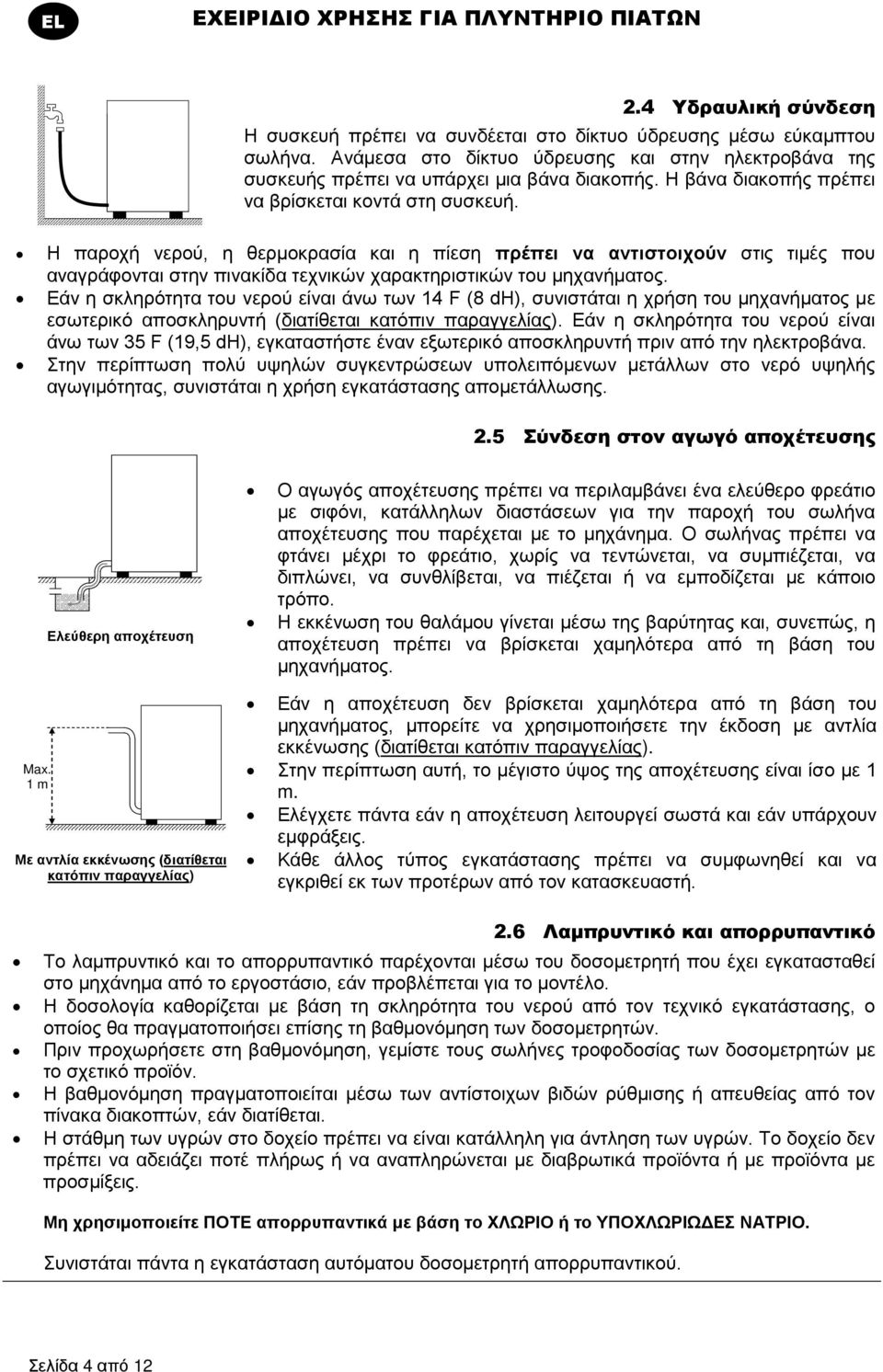 Η παροχή νερού, η θερμοκρασία και η πίεση πρέπει να αντιστοιχούν στις τιμές που αναγράφονται στην πινακίδα τεχνικών χαρακτηριστικών του μηχανήματος.