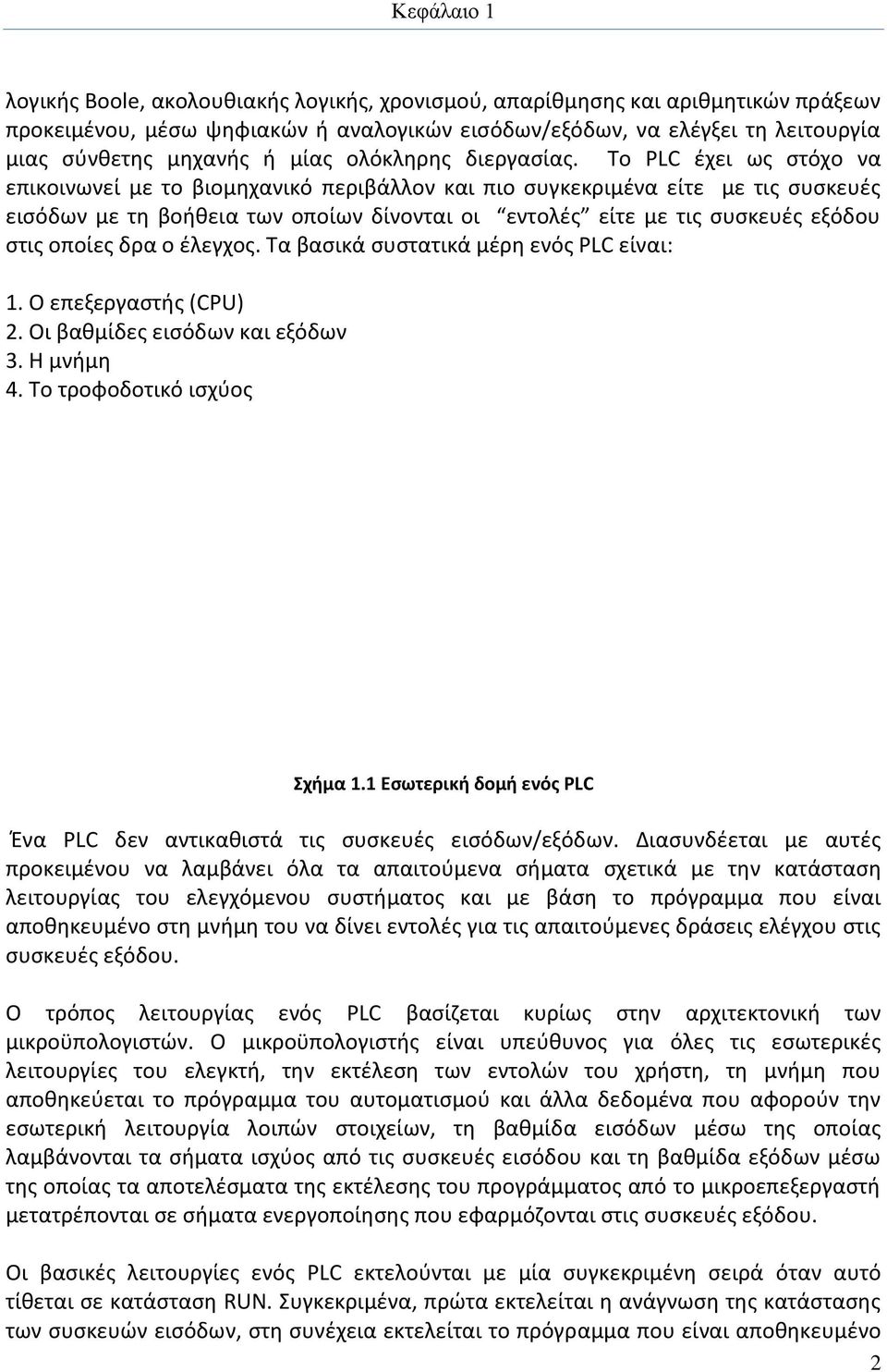 Το PLC έχει ως στόχο να επικοινωνεί με το βιομηχανικό περιβάλλον και πιο συγκεκριμένα είτε με τις συσκευές εισόδων με τη βοήθεια των οποίων δίνονται οι εντολές είτε με τις συσκευές εξόδου στις οποίες