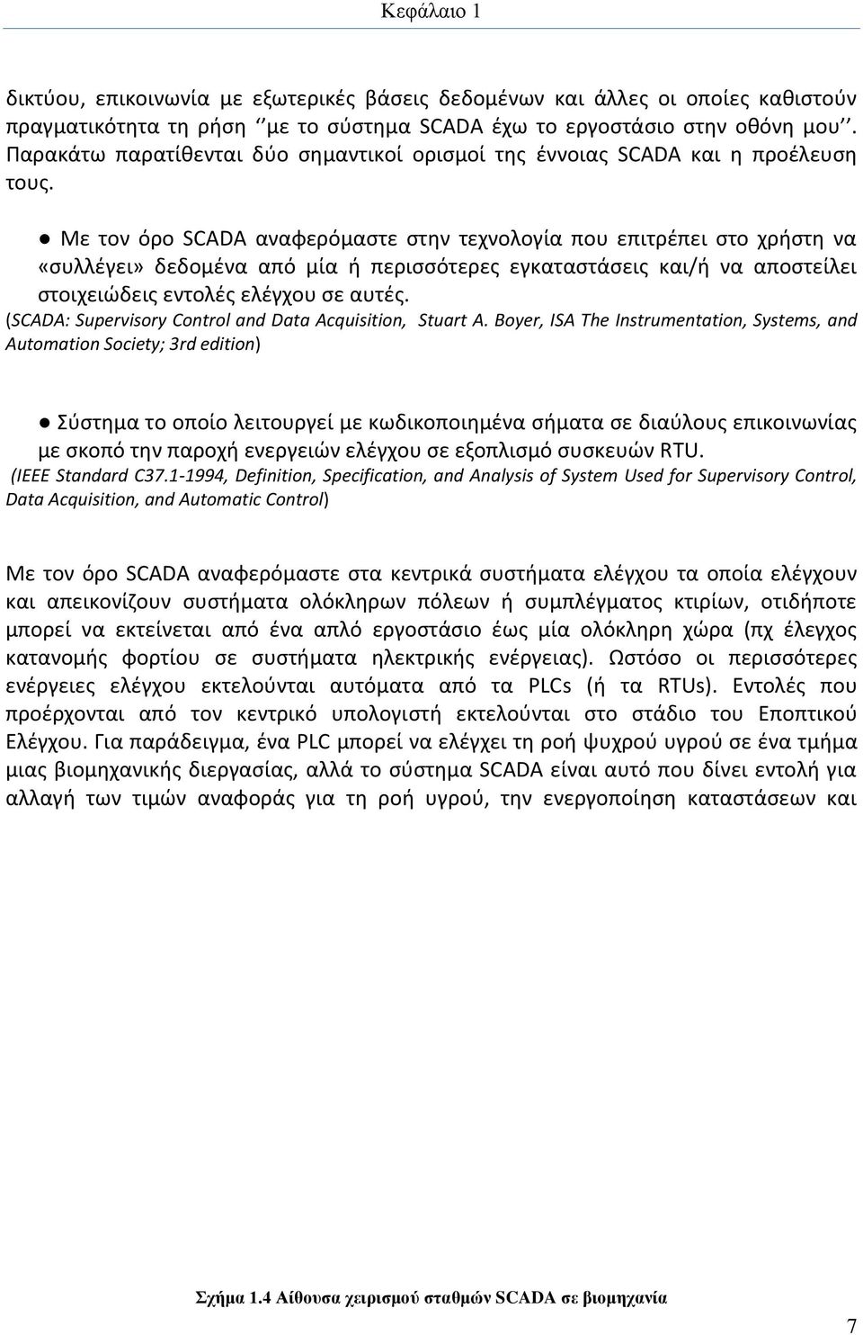 Με τον όρο SCADA αναφερόμαστε στην τεχνολογία που επιτρέπει στο χρήστη να «συλλέγει» δεδομένα από μία ή περισσότερες εγκαταστάσεις και/ή να αποστείλει στοιχειώδεις εντολές ελέγχου σε αυτές.