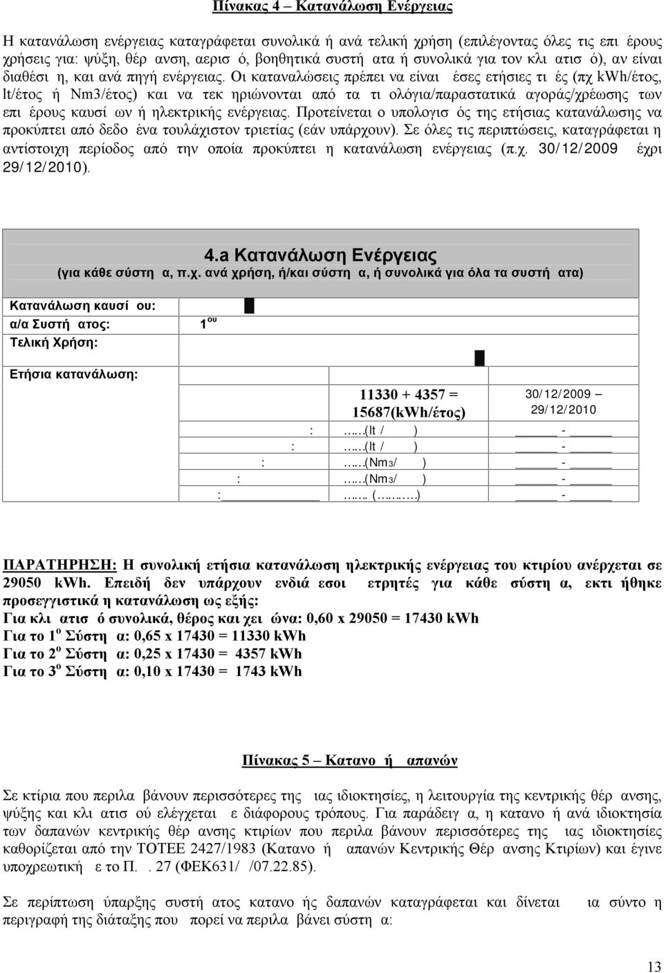 Οι καταναλώσεις πρέπει να είναι μέσες ετήσιες τιμές (πχ kwh/έτος, lt/έτος ή Nm3/έτος) και να τεκμηριώνονται από τα τιμολόγια/παραστατικά αγοράς/χρέωσης των επιμέρους καυσίμων ή ηλεκτρικής ενέργειας.