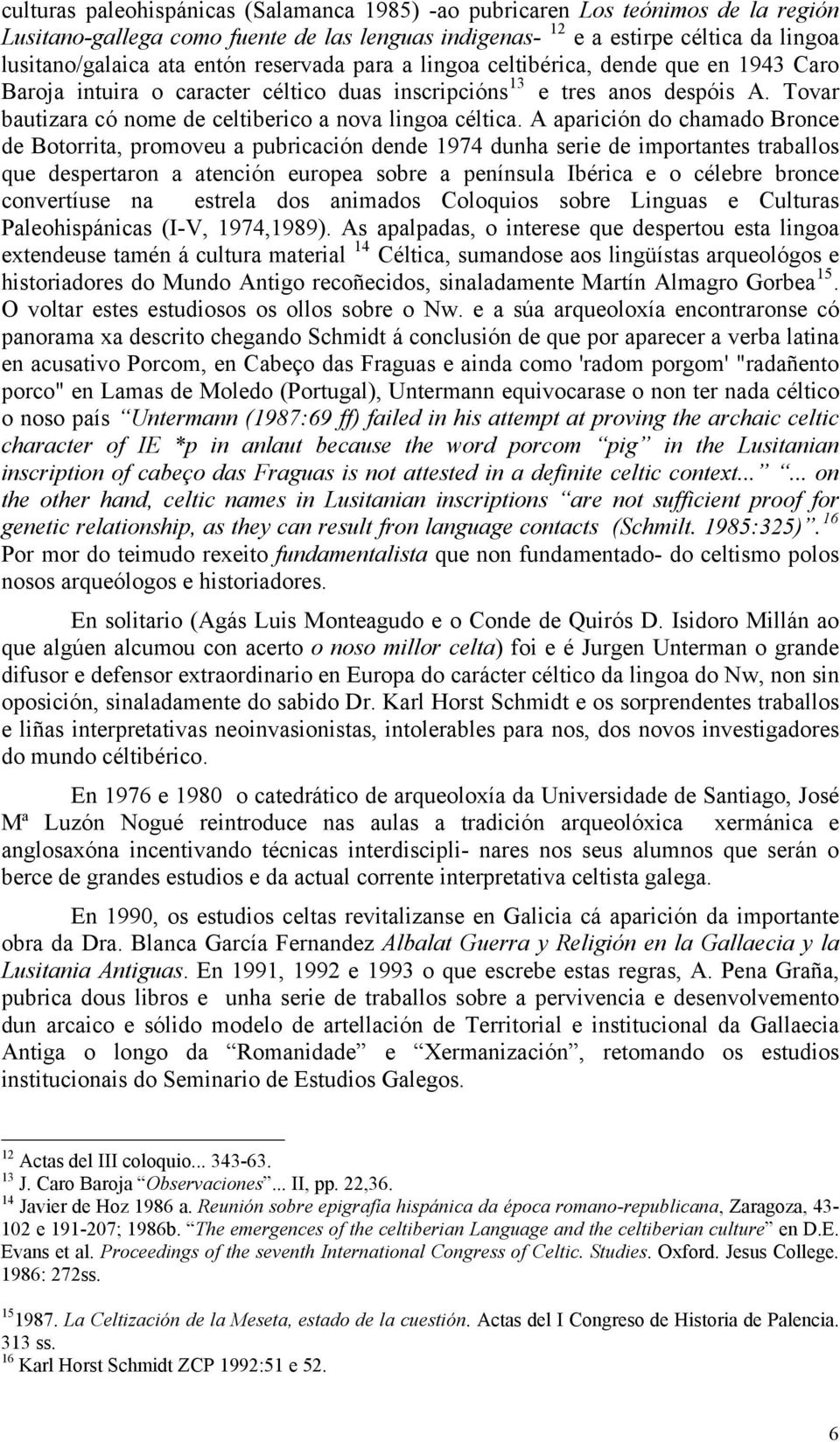 A aparición do chamado Bronce de Botorrita, promoveu a pubricación dende 1974 dunha serie de importantes traballos que despertaron a atención europea sobre a península Ibérica e o célebre bronce