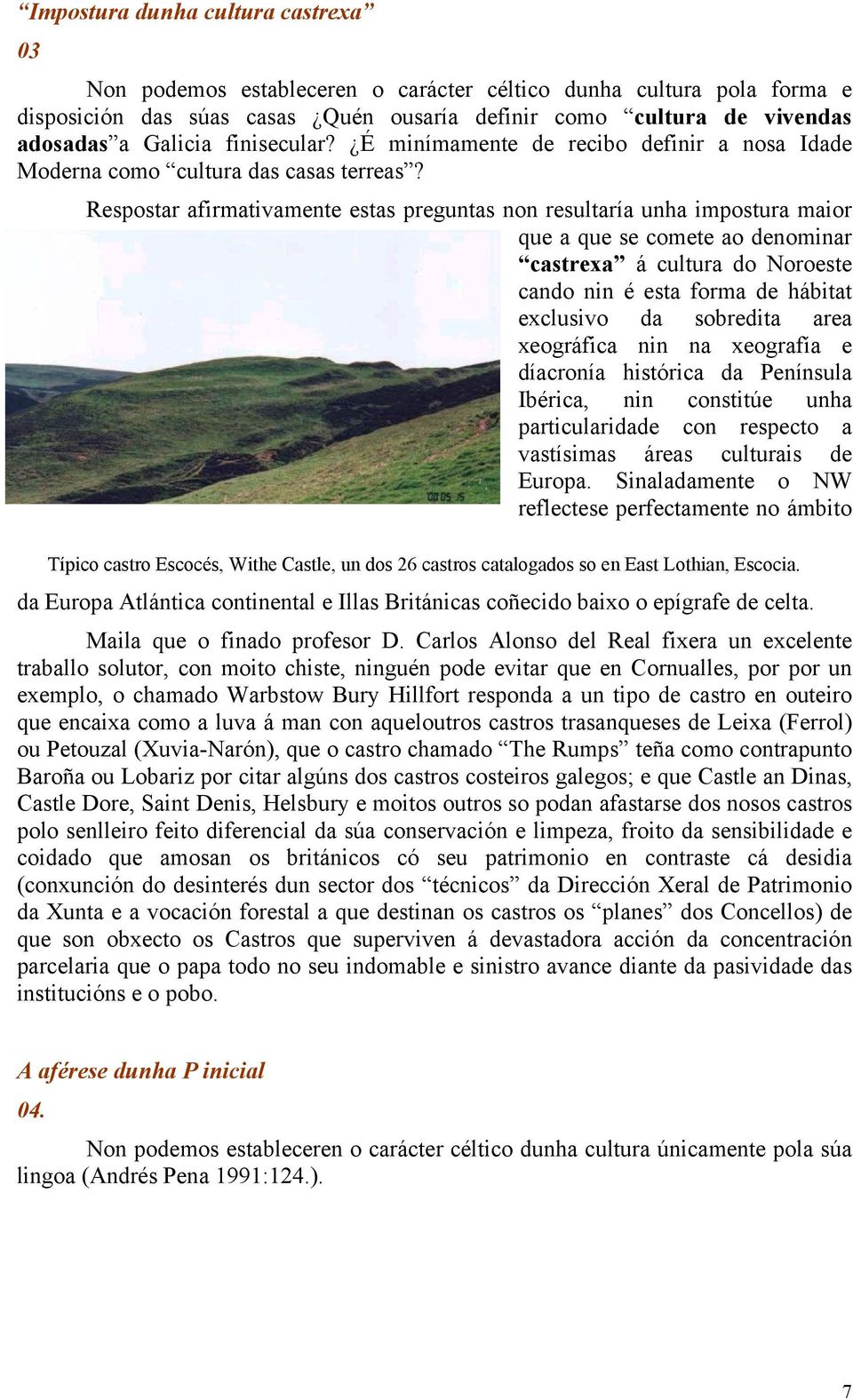 Respostar afirmativamente estas preguntas non resultaría unha impostura maior que a que se comete ao denominar castrexa á cultura do Noroeste cando nin é esta forma de hábitat exclusivo da sobredita