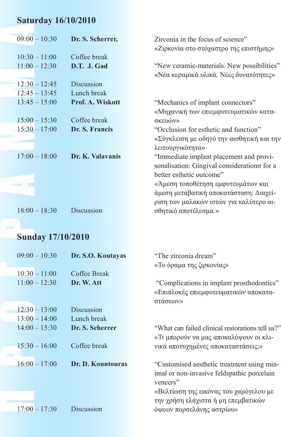 W. Att 12:30 13:00 Discussion 13:00 14:00 Lunch break 14:00 15:30 Dr. S. Scherrer 15:30 16:00 Coffee break 16:00 17:00 Dr. D. Kountouras 17:00 17:30 Discussion Zirconia in the focus of science «Ζιρκονία στο στόχαστρο της επιστήµης» New ceramic-materials.