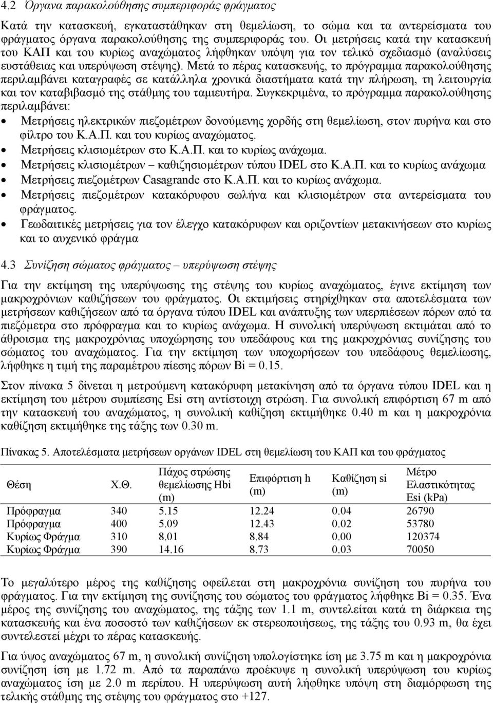 Μετά το πέρας κατασκευής, το πρόγραµµα παρακολούθησης περιλαµβάνει καταγραφές σε κατάλληλα χρονικά διαστήµατα κατά την πλήρωση, τη λειτουργία και τον καταβιβασµό της στάθµης του ταµιευτήρα.