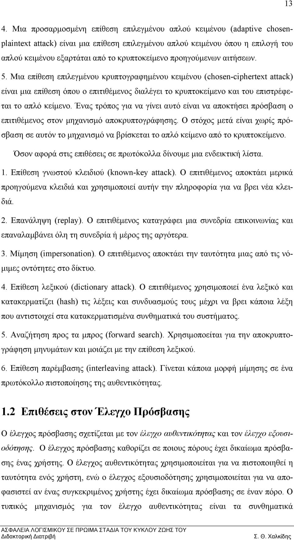 Μια επίθεση επιλεγμένου κρυπτογραφημένου κειμένου (chosen-ciphertext attack) είναι μια επίθεση όπου ο επιτιθέμενος διαλέγει το κρυπτοκείμενο και του επιστρέφεται το απλό κείμενο.