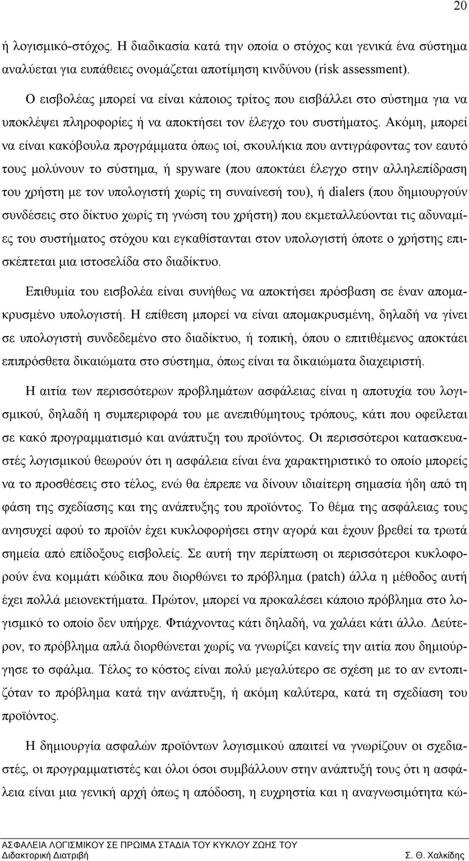 Ακόμη, μπορεί να είναι κακόβουλα προγράμματα όπως ιοί, σκουλήκια που αντιγράφοντας τον εαυτό τους μολύνουν το σύστημα, ή spyware (που αποκτάει έλεγχο στην αλληλεπίδραση του χρήστη με τον υπολογιστή