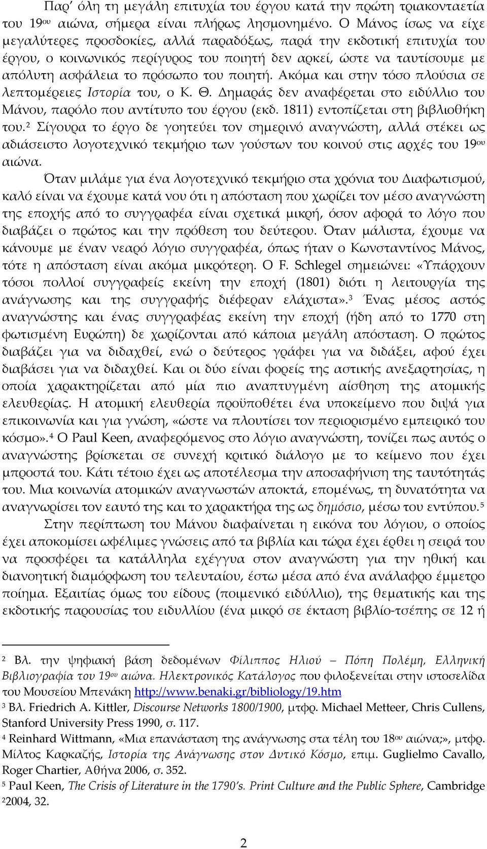 ποιητή. Ακόμα και στην τόσο πλούσια σε λεπτομέρειες Ιστορία του, ο Κ. Θ. Δημαράς δεν αναφέρεται στο ειδύλλιο του Μάνου, παρόλο που αντίτυπο του έργου (εκδ. 1811) εντοπίζεται στη βιβλιοθήκη του.