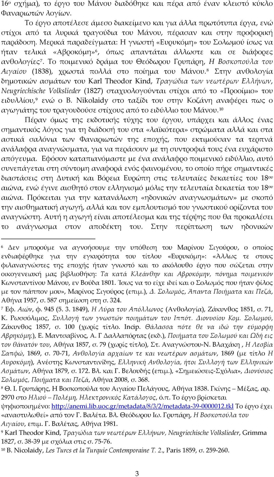 Μερικά παραδείγματα: Η γνωστή «Ευρυκόμη» του Σολωμού ίσως να ήταν τελικά «Αβροκόμη» 6, όπως απαντάται άλλωστε και σε διάφορες ανθολογίες 7.