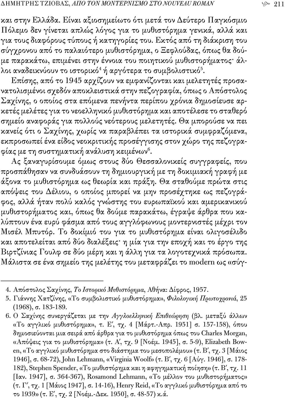 Εκτός από τη διάκριση του σύγχρονου από το παλαιότερο μυθιστόρημα, ο Ξεφλούδας, όπως θα δούμε παρακάτω, επιμένει στην έννοια του ποιητικού μυθιστορήματος άλλοι αναδεικνύουν το ιστορικό 4 ή αργότερα