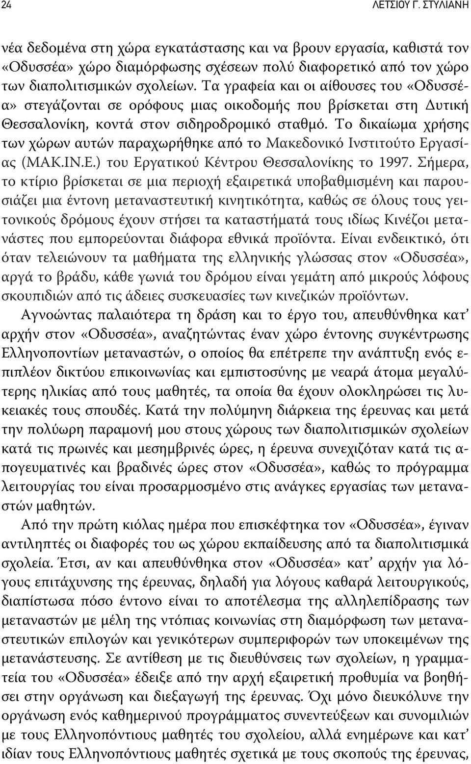 Το δικαίωμα χρήσης των χώρων αυτών παραχωρήθηκε από το Μακεδονικό Ινστιτούτο Εργασίας (ΜΑΚ.ΙΝ.Ε.) του Εργατικού Κέντρου Θεσσαλονίκης το 1997.