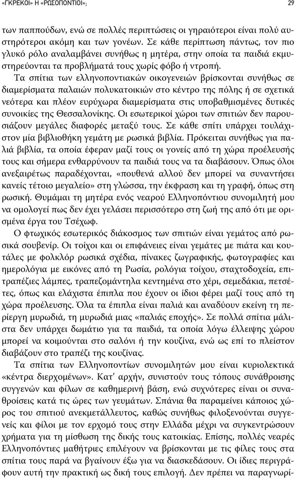 Τα σπίτια των ελληνοποντιακών οικογενειών βρίσκονται συνήθως σε διαμερίσματα παλαιών πολυκατοικιών στο κέντρο της πόλης ή σε σχετικά νεότερα και πλέον ευρύχωρα διαμερίσματα στις υποβαθμισμένες