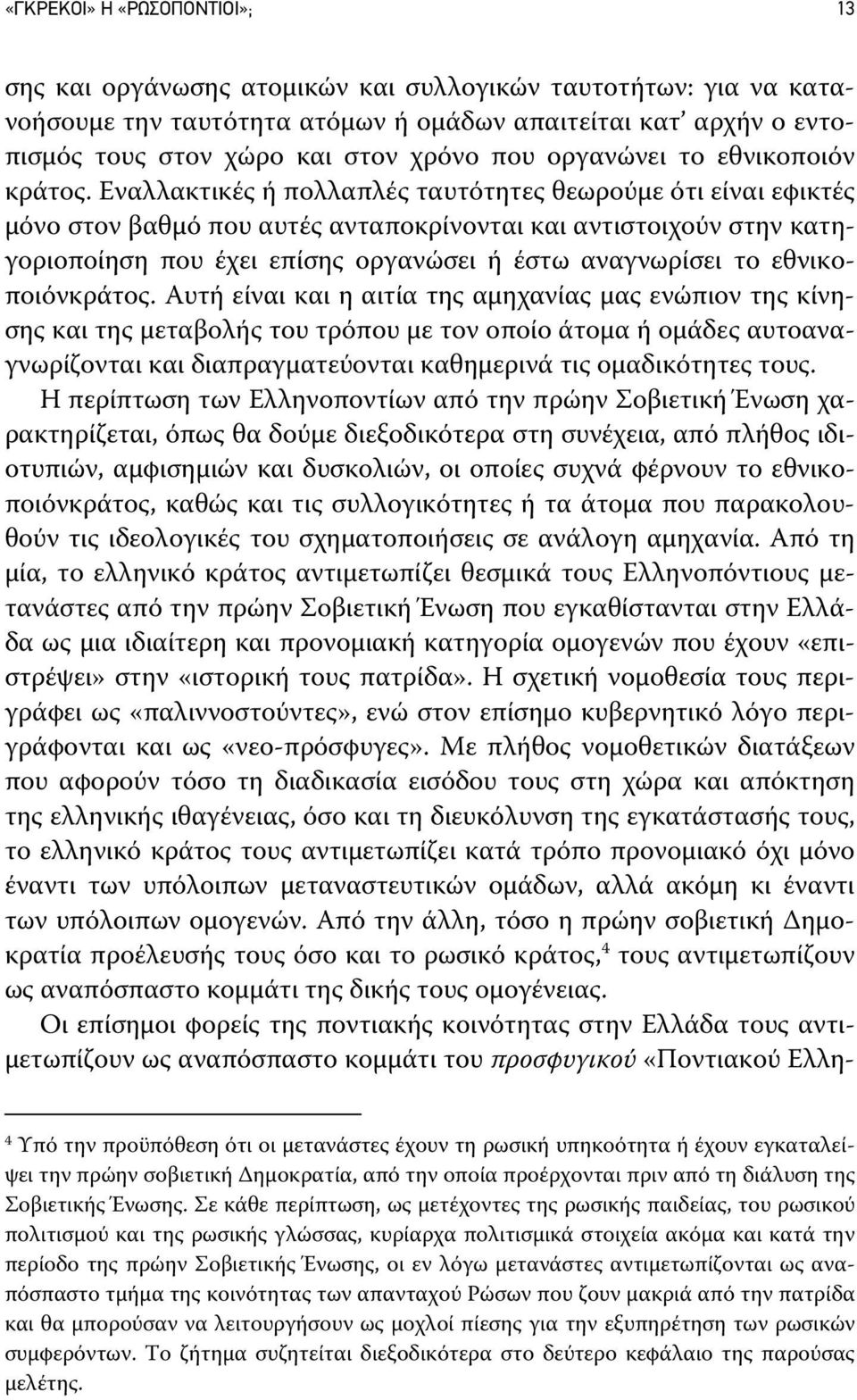 Εναλλακτικές ή πολλαπλές ταυτότητες θεωρούμε ότι είναι εφικτές μόνο στον βαθμό που αυτές ανταποκρίνονται και αντιστοιχούν στην κατηγοριοποίηση που έχει επίσης οργανώσει ή έστω αναγνωρίσει το