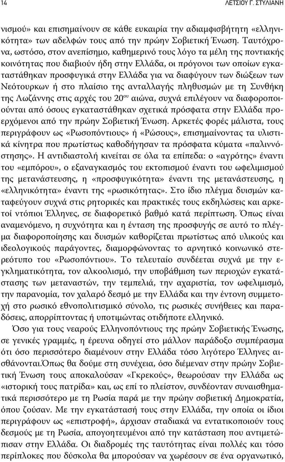 των διώξεων των Νεότουρκων ή στο πλαίσιο της ανταλλαγής πληθυσμών με τη Συνθήκη της Λωζάννης στις αρχές του 20 ου αιώνα, συχνά επιλέγουν να διαφοροποιούνται από όσους εγκαταστάθηκαν σχετικά πρόσφατα