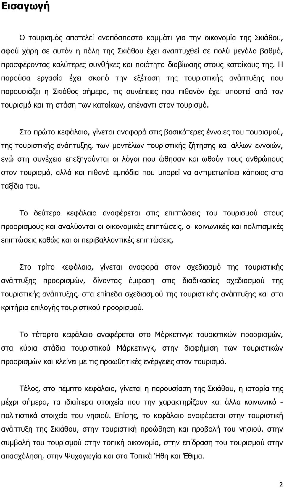 Η παρούσα εργασία έχει σκοπό την εξέταση της τουριστικής ανάπτυξης που παρουσιάζει η Σκιάθος σήµερα, τις συνέπειες που πιθανόν έχει υποστεί από τον τουρισµό και τη στάση των κατοίκων, απέναντι στον