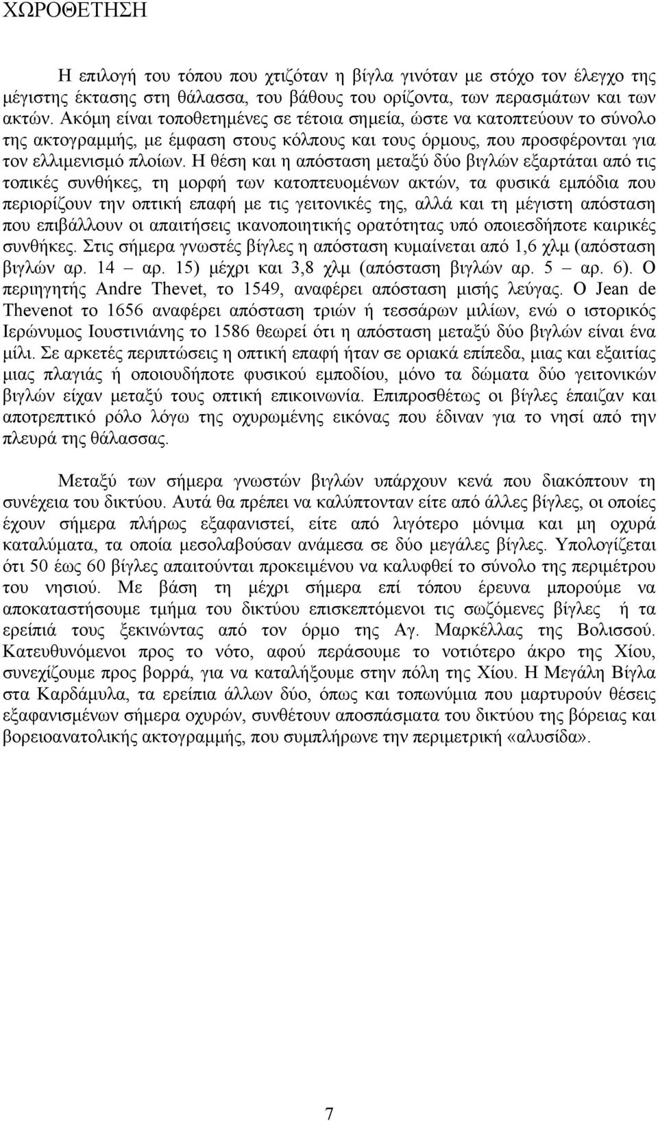 Η θέση και η απόσταση μεταξύ δύο βιγλών εξαρτάται από τις τοπικές συνθήκες, τη μορφή των κατοπτευομένων ακτών, τα φυσικά εμπόδια που περιορίζουν την οπτική επαφή με τις γειτονικές της, αλλά και τη