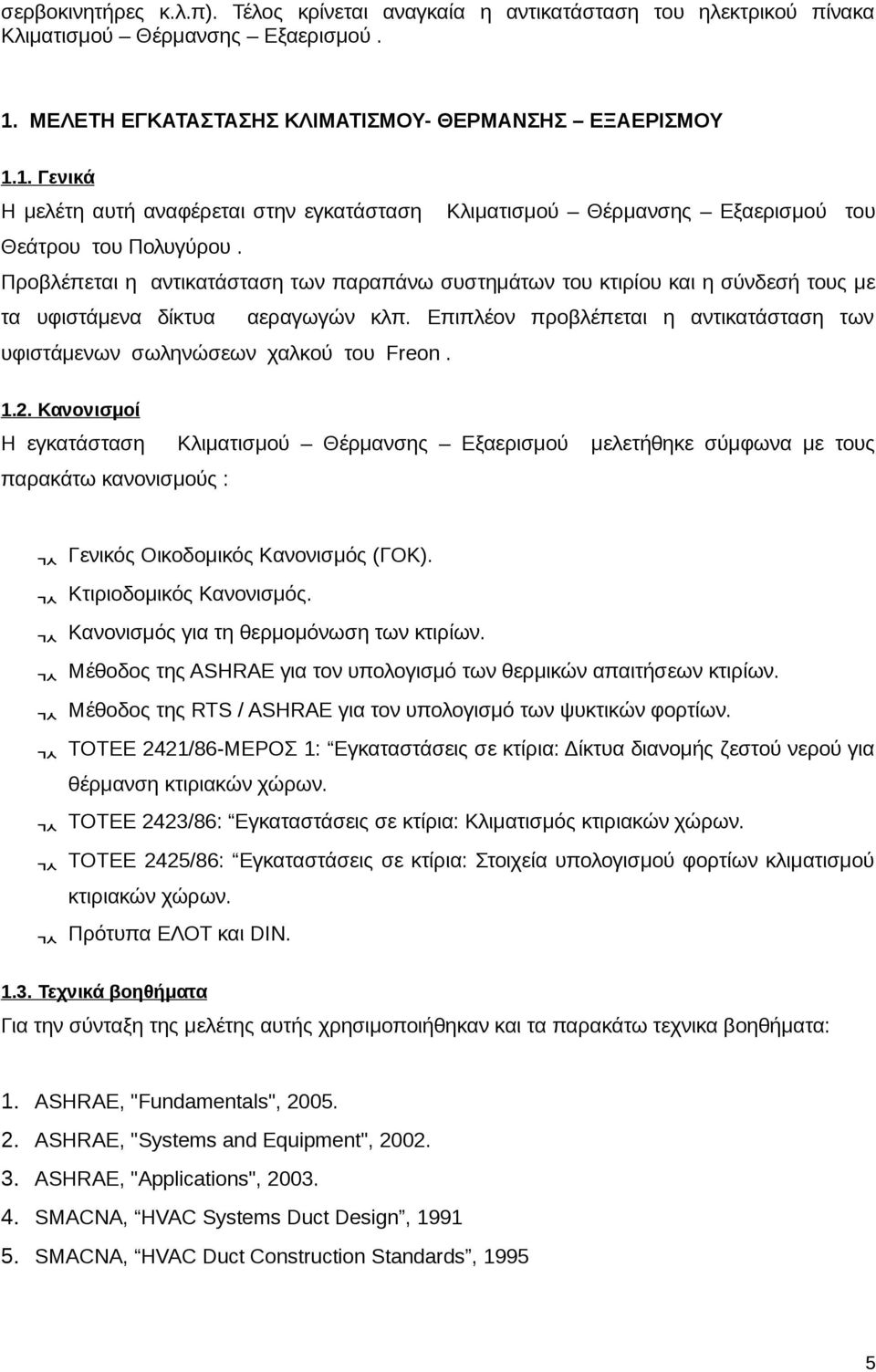 Προβλέπεται η αντικατάσταση των παραπάνω συστημάτων του κτιρίου και η σύνδεσή τους με τα υφιστάμενα δίκτυα αεραγωγών κλπ.