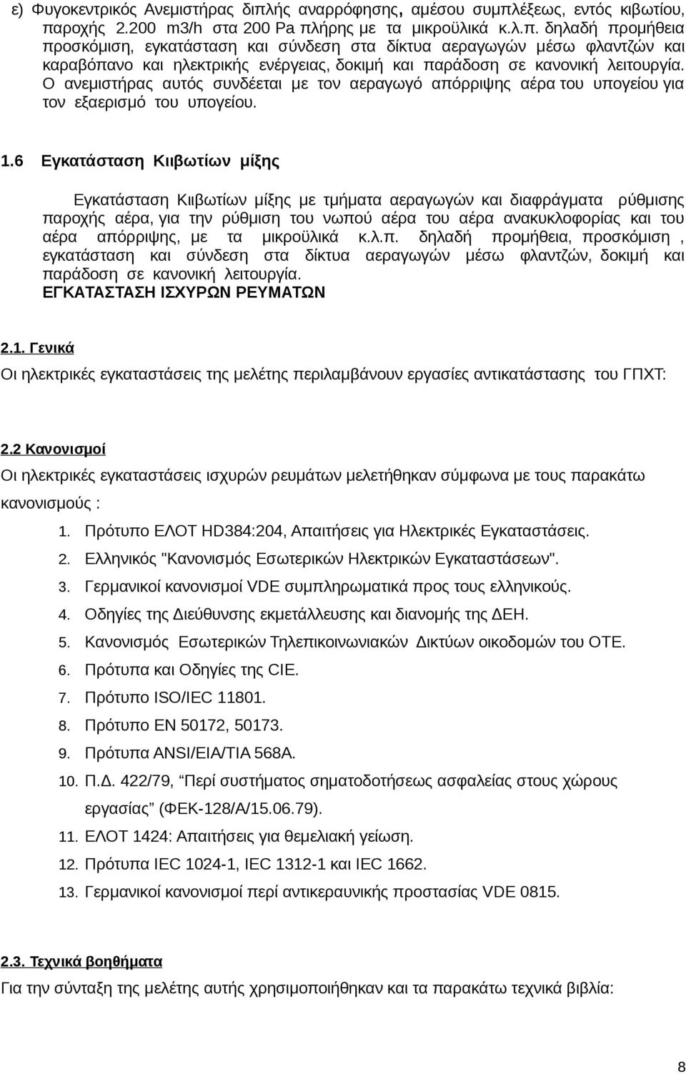 έξεως, εντός κιβωτίου, παροχής 2.200 m3/h στα 200 Pa πλήρης με τα μικροϋλικά κ.λ.π. δηλαδή προμήθεια προσκόμιση, εγκατάσταση και σύνδεση στα δίκτυα αεραγωγών μέσω φλαντζών και καραβόπανο και ηλεκτρικής ενέργειας, δοκιμή και παράδοση σε κανονική λειτουργία.