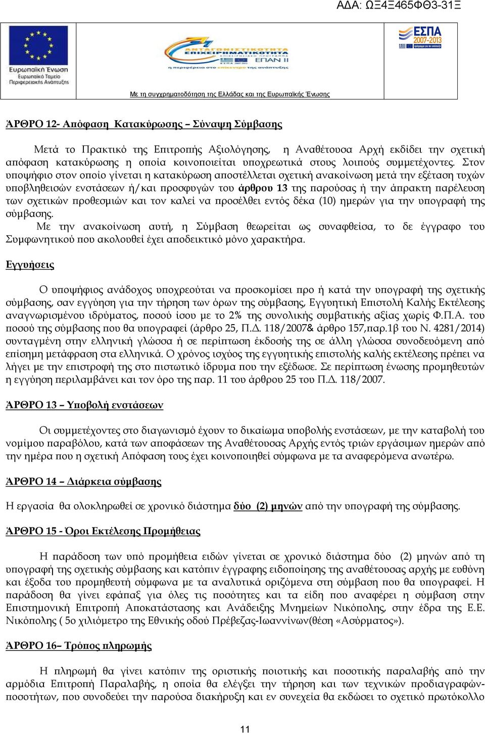 Στον υποψήφιο στον οποίο γίνεται η κατακύρωση αποστέλλεται σχετική ανακοίνωση μετά την εξέταση τυχών υποβληθεισών ενστάσεων ή/και προσφυγών του άρθρου 13 της παρούσας ή την άπρακτη παρέλευση των