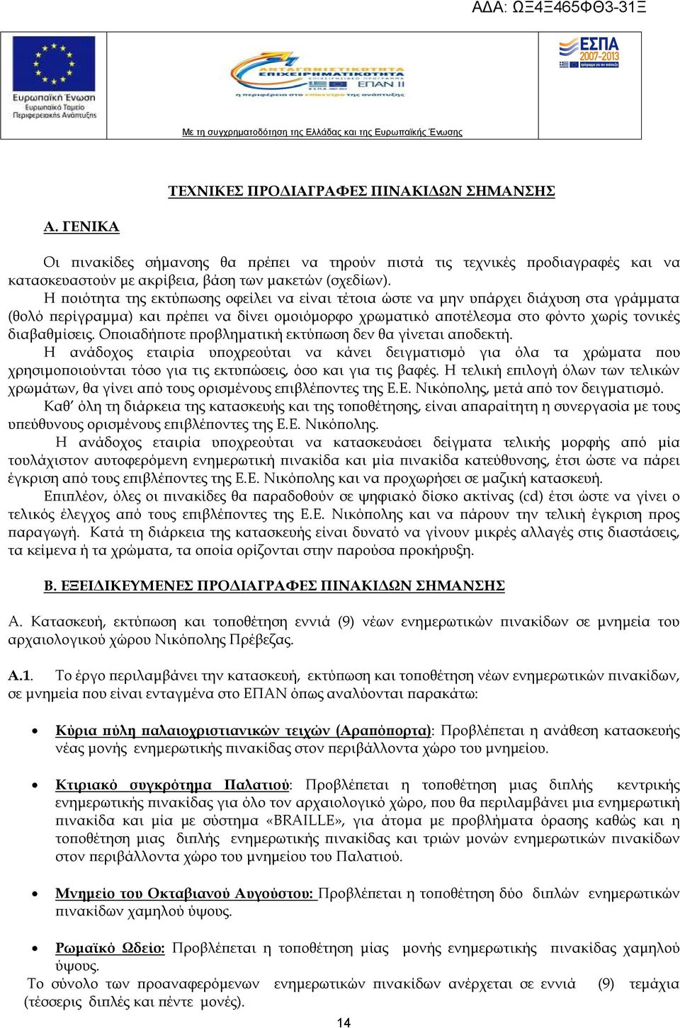 Οποιαδήποτε προβληματική εκτύπωση δεν θα γίνεται αποδεκτή. Η ανάδοχος εταιρία υποχρεούται να κάνει δειγματισμό για όλα τα χρώματα που χρησιμοποιούνται τόσο για τις εκτυπώσεις, όσο και για τις βαφές.