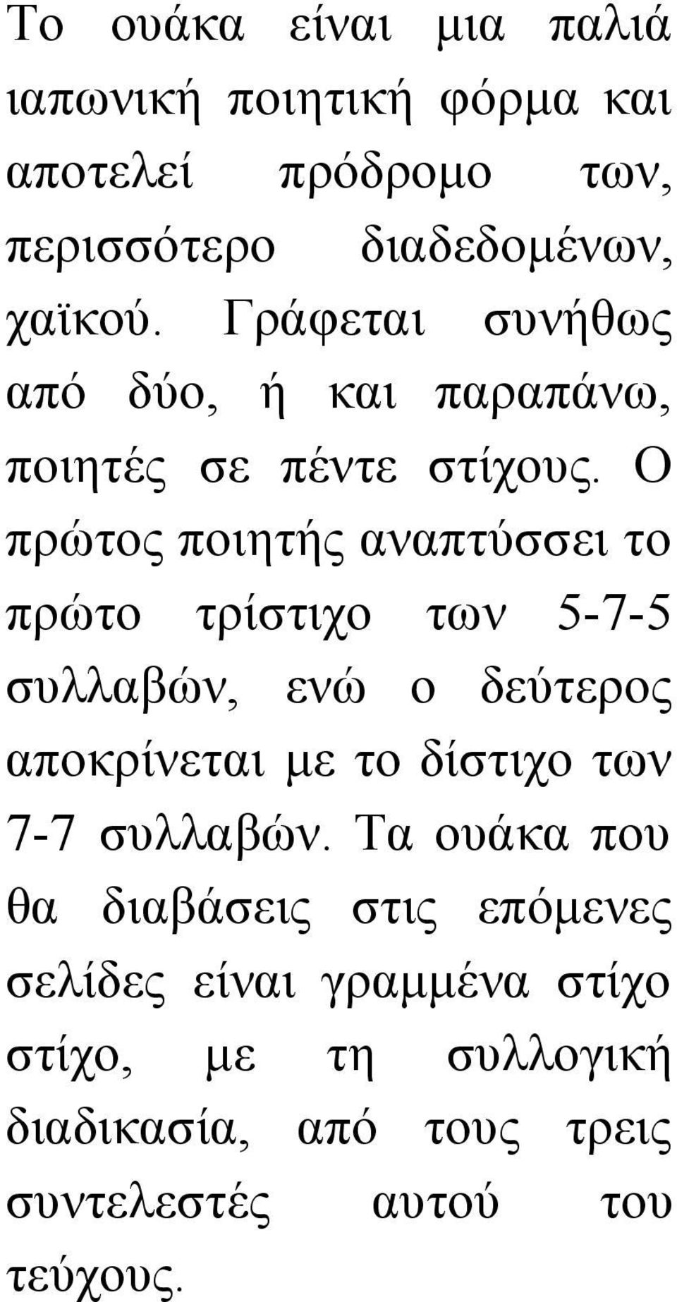 Ο πρώτος ποιητής αναπτύσσει το πρώτο τρίστιχο των 5 7 5 συλλαβών, ενώ ο δεύτερος αποκρίνεται με το δίστιχο των 7