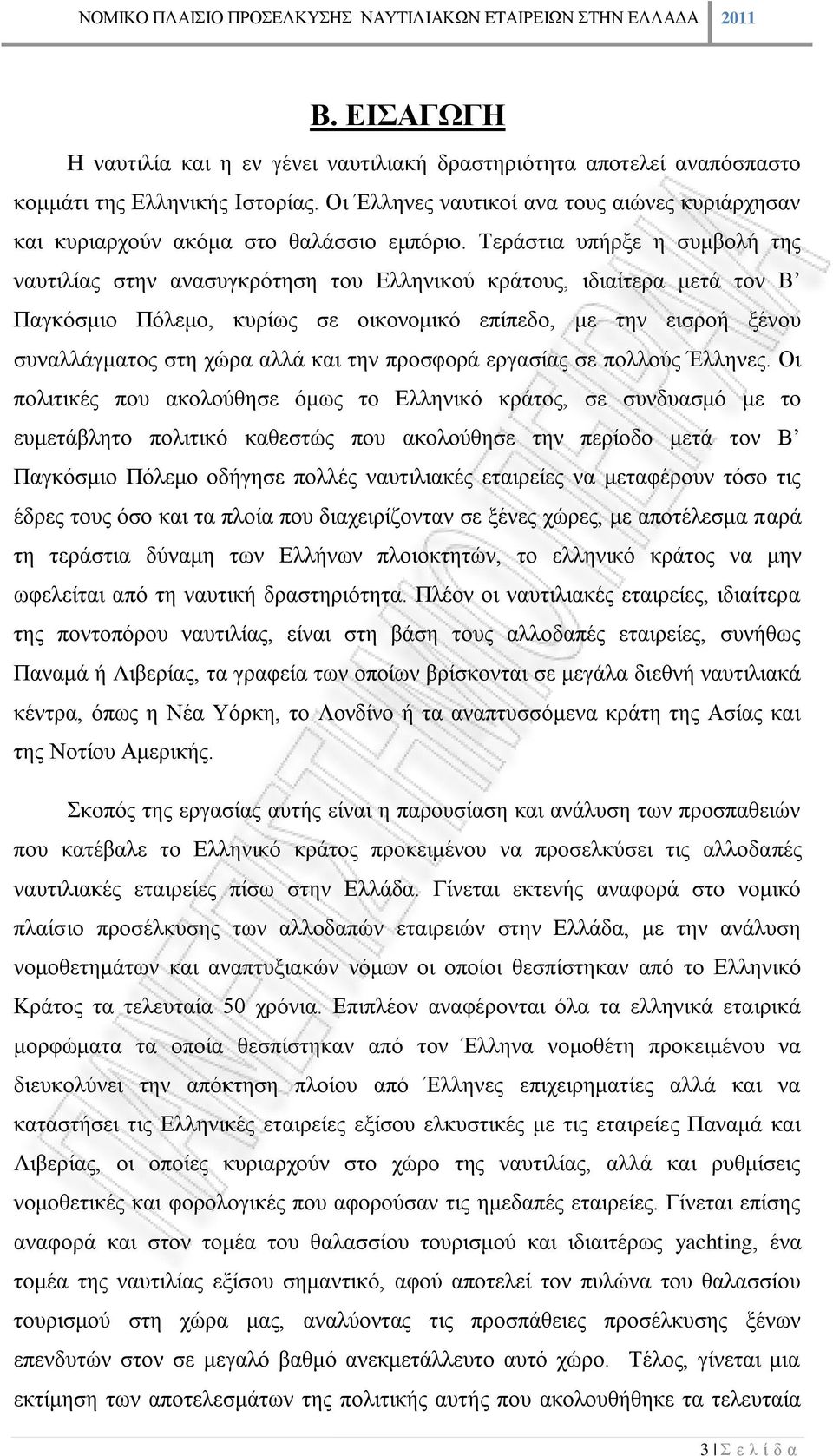 Τεράστια υπήρξε η συμβολή της ναυτιλίας στην ανασυγκρότηση του Ελληνικού κράτους, ιδιαίτερα μετά τον Β Παγκόσμιο Πόλεμο, κυρίως σε οικονομικό επίπεδο, με την εισροή ξένου συναλλάγματος στη χώρα αλλά