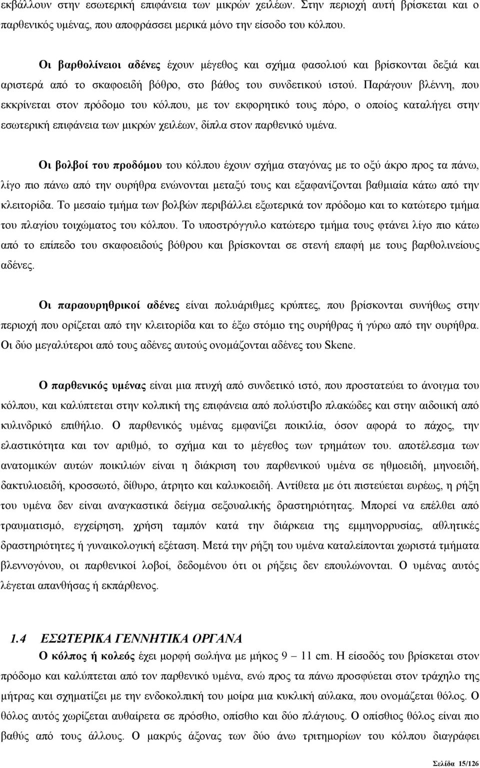 Παράγουν βλέννη, που εκκρίνεται στον πρόδομο του κόλπου, με τον εκφορητικό τους πόρο, ο οποίος καταλήγει στην εσωτερική επιφάνεια των μικρών χειλέων, δίπλα στον παρθενικό υμένα.