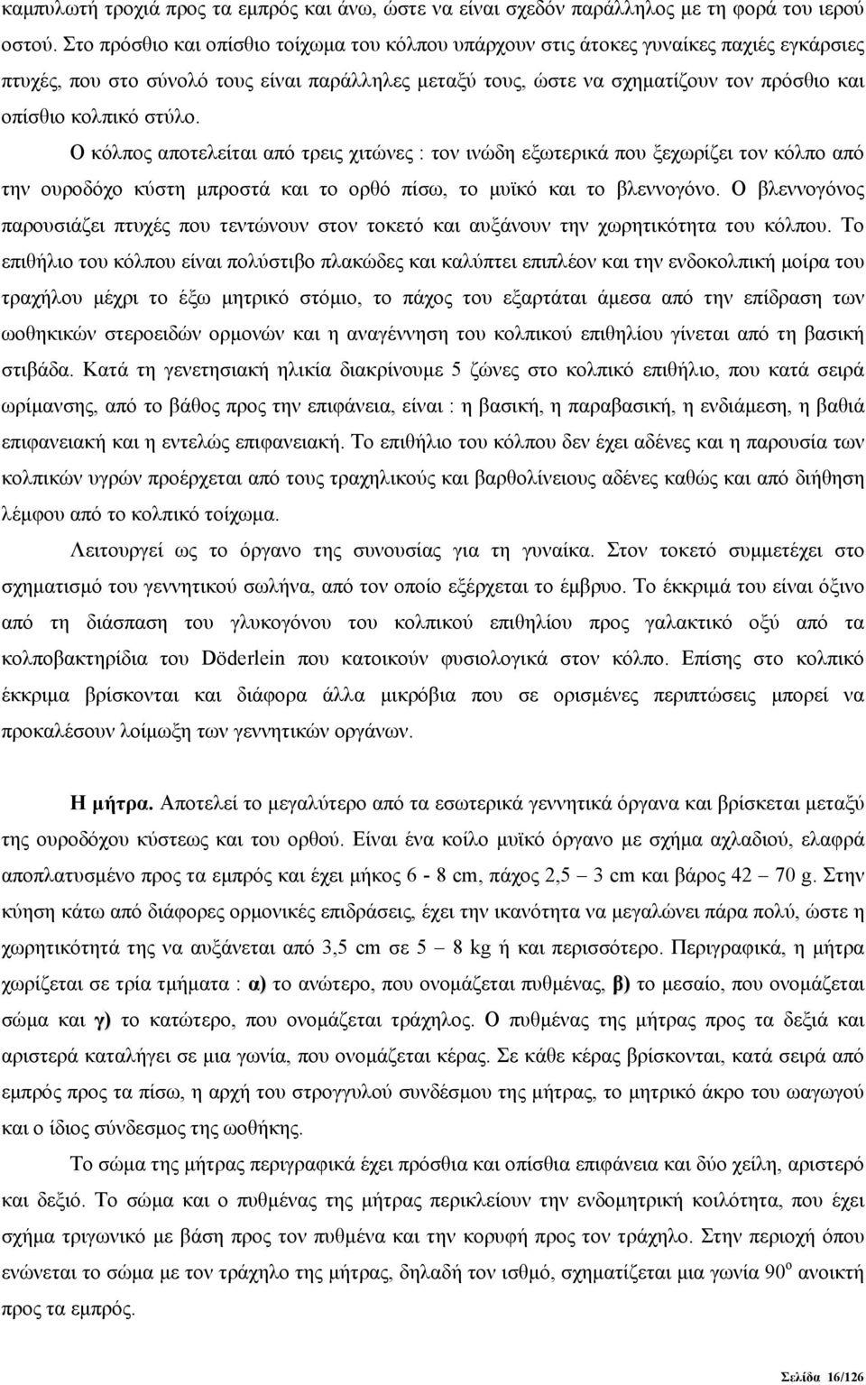 στύλο. Ο κόλπος αποτελείται από τρεις χιτώνες : τον ινώδη εξωτερικά που ξεχωρίζει τον κόλπο από την ουροδόχο κύστη μπροστά και το ορθό πίσω, το μυϊκό και το βλεννογόνο.