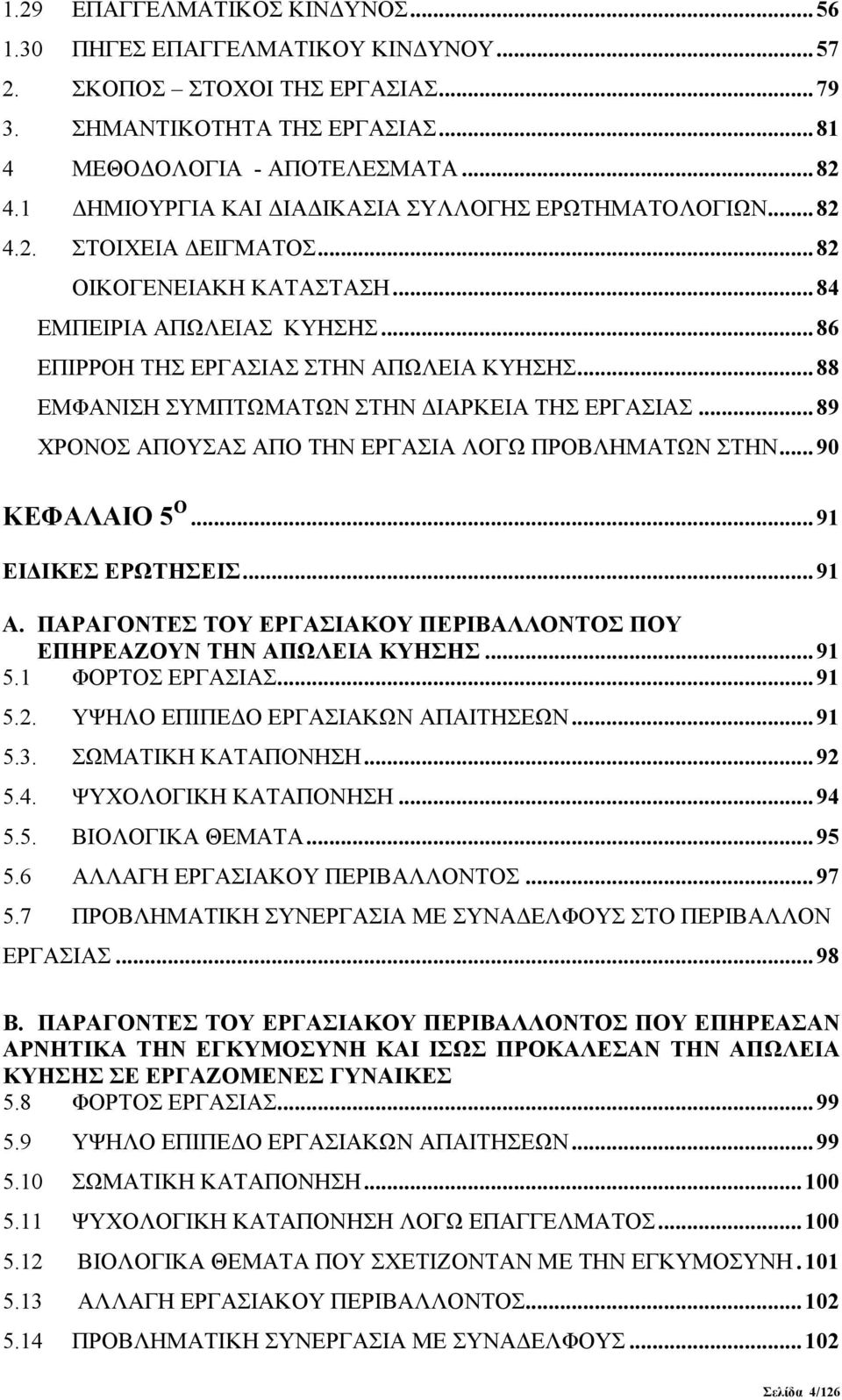 ..88 ΕΜΦΑΝΙΣΗ ΣΥΜΠΤΩΜΑΤΩΝ ΣΤΗΝ ΔΙΑΡΚΕΙΑ ΤΗΣ ΕΡΓΑΣΙΑΣ...89 ΧΡΟΝΟΣ ΑΠΟΥΣΑΣ ΑΠΟ ΤΗΝ ΕΡΓΑΣΙΑ ΛΟΓΩ ΠΡΟΒΛΗΜΑΤΩΝ ΣΤΗΝ...90 ΚΕΦΑΛΑΙΟ 5 Ο...91 ΕΙΔΙΚΕΣ ΕΡΩΤΗΣΕΙΣ...91 Α.